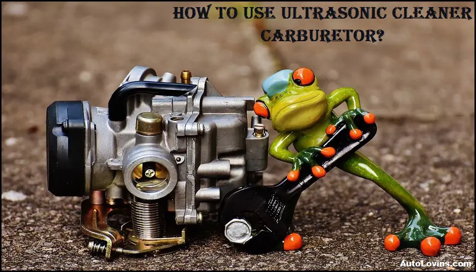 How To Use Ultrasonic Cleaner Carburetor